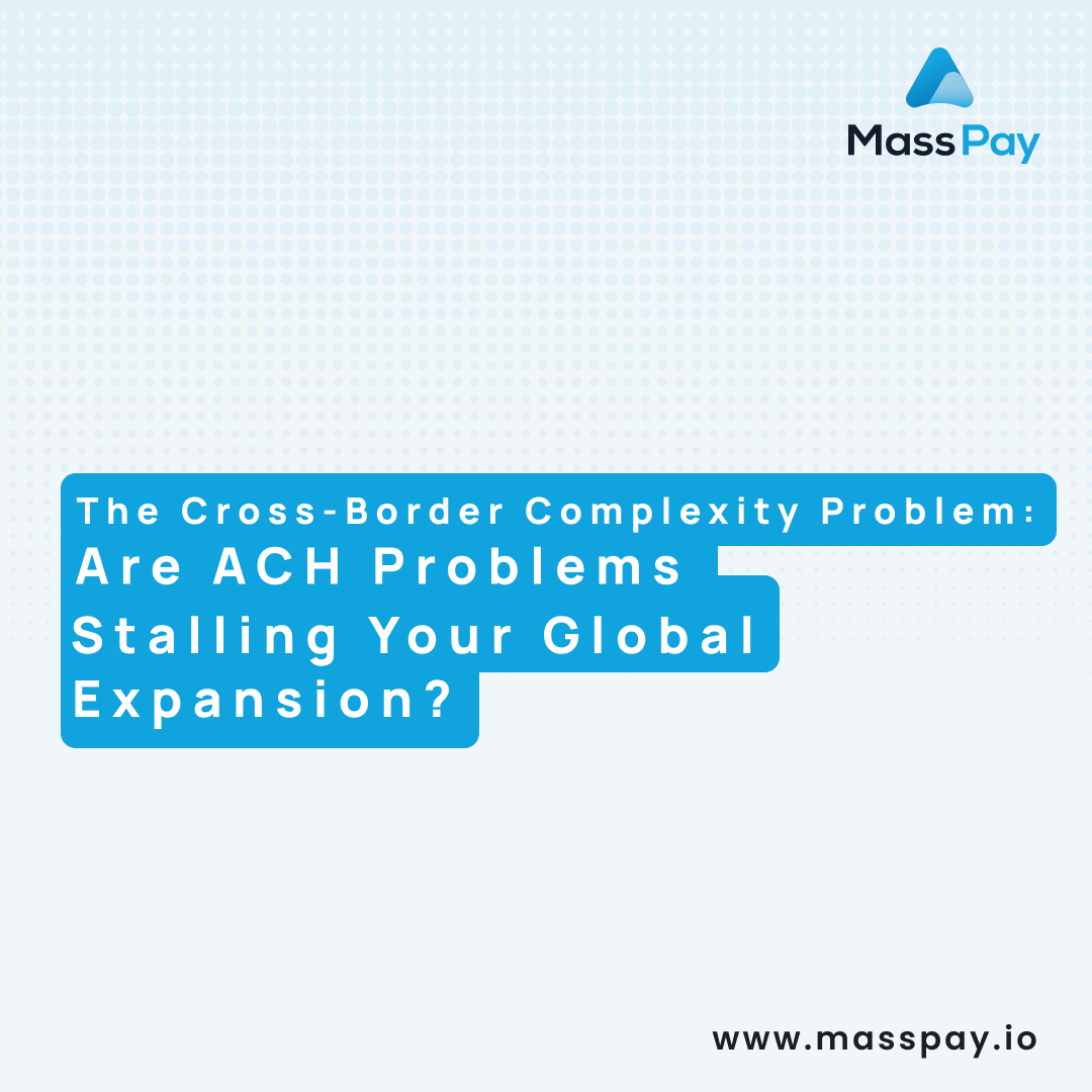 The Cross-Border Complexity Problem – Are ACH Payments Stalling Your Global Expansion?